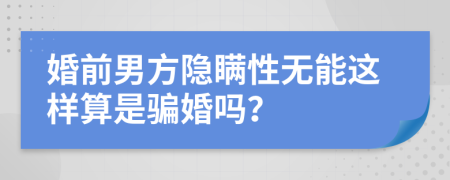 婚前男方隐瞒性无能这样算是骗婚吗？