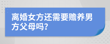 离婚女方还需要赡养男方父母吗？