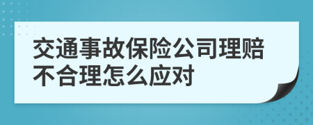 交通事故保险公司理赔不合理怎么应对