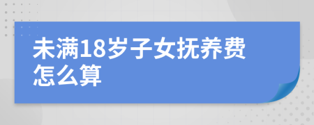 未满18岁子女抚养费怎么算