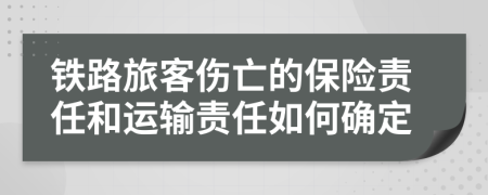 铁路旅客伤亡的保险责任和运输责任如何确定