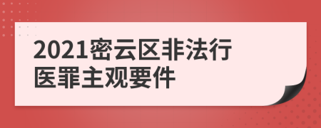 2021密云区非法行医罪主观要件