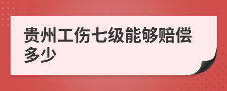 贵州工伤七级能够赔偿多少