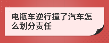 电瓶车逆行撞了汽车怎么划分责任