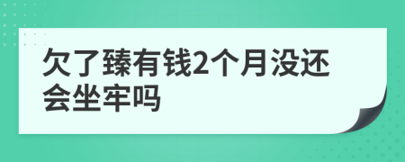 欠了臻有钱2个月没还会坐牢吗