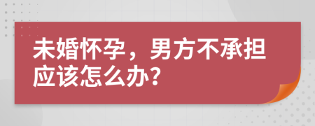 未婚怀孕，男方不承担应该怎么办？