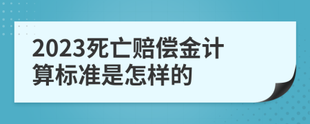 2023死亡赔偿金计算标准是怎样的