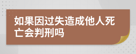 如果因过失造成他人死亡会判刑吗