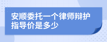 安顺委托一个律师辩护指导价是多少