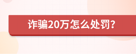 诈骗20万怎么处罚？