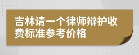 吉林请一个律师辩护收费标准参考价格