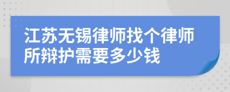 江苏无锡律师找个律师所辩护需要多少钱