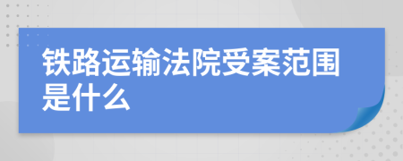 铁路运输法院受案范围是什么