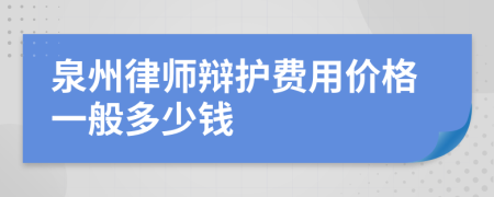 泉州律师辩护费用价格一般多少钱