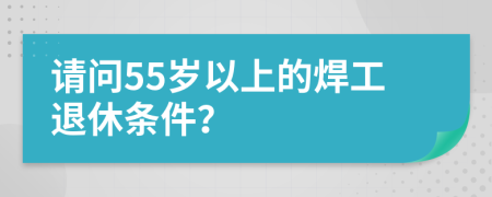 请问55岁以上的焊工退休条件？