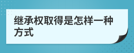 继承权取得是怎样一种方式