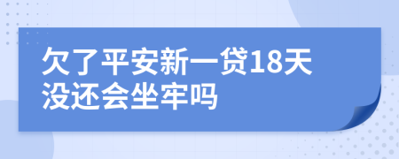 欠了平安新一贷18天没还会坐牢吗