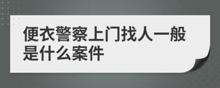 便衣警察上门找人一般是什么案件