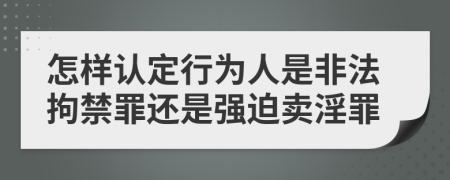 怎样认定行为人是非法拘禁罪还是强迫卖淫罪