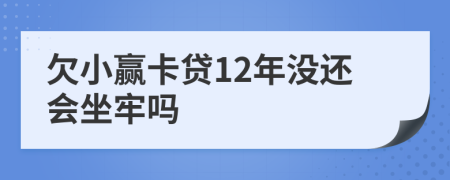 欠小赢卡贷12年没还会坐牢吗