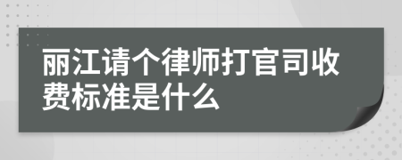 丽江请个律师打官司收费标准是什么