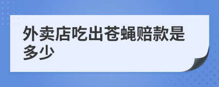 外卖店吃出苍蝇赔款是多少