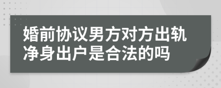 婚前协议男方对方出轨净身出户是合法的吗