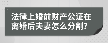 法律上婚前财产公证在离婚后夫妻怎么分割？