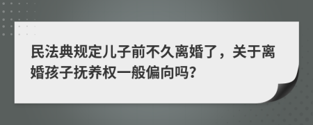 民法典规定儿子前不久离婚了，关于离婚孩子抚养权一般偏向吗？