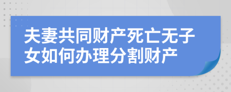 夫妻共同财产死亡无子女如何办理分割财产