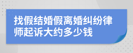 找假结婚假离婚纠纷律师起诉大约多少钱