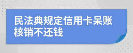 民法典规定信用卡呆账核销不还钱