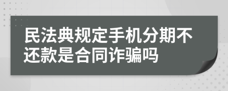 民法典规定手机分期不还款是合同诈骗吗