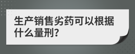 生产销售劣药可以根据什么量刑？