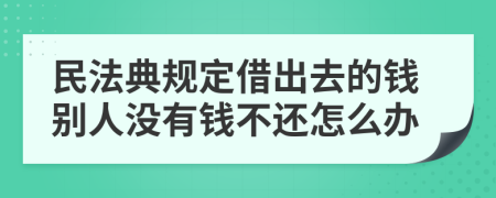 民法典规定借出去的钱别人没有钱不还怎么办