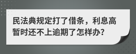 民法典规定打了借条，利息高暂时还不上逾期了怎样办？