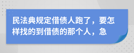 民法典规定借债人跑了，要怎样找的到借债的那个人，急