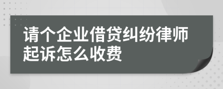 请个企业借贷纠纷律师起诉怎么收费
