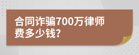 合同诈骗700万律师费多少钱？