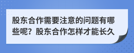 股东合作需要注意的问题有哪些呢？股东合作怎样才能长久