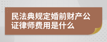 民法典规定婚前财产公证律师费用是什么