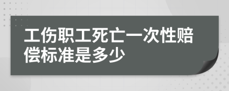 工伤职工死亡一次性赔偿标准是多少