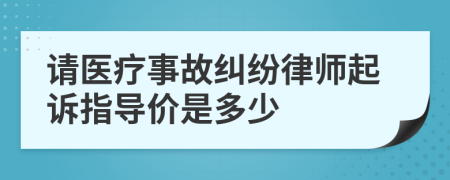 请医疗事故纠纷律师起诉指导价是多少