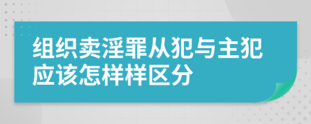 组织卖淫罪从犯与主犯应该怎样样区分