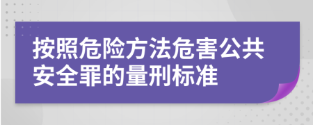 按照危险方法危害公共安全罪的量刑标准