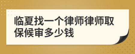临夏找一个律师律师取保候审多少钱