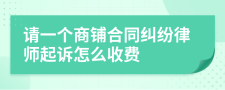 请一个商铺合同纠纷律师起诉怎么收费