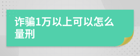 诈骗1万以上可以怎么量刑