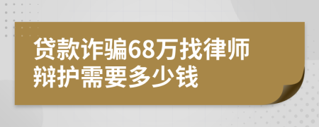 贷款诈骗68万找律师辩护需要多少钱