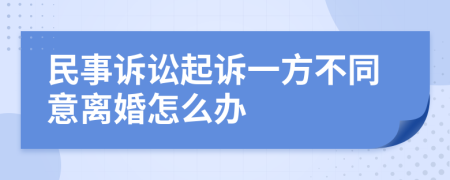 民事诉讼起诉一方不同意离婚怎么办